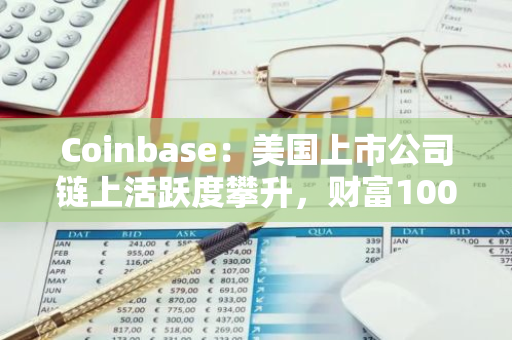 Coinbase：美国上市公司链上活跃度攀升，财富100强公司区块链项目同比增长39%