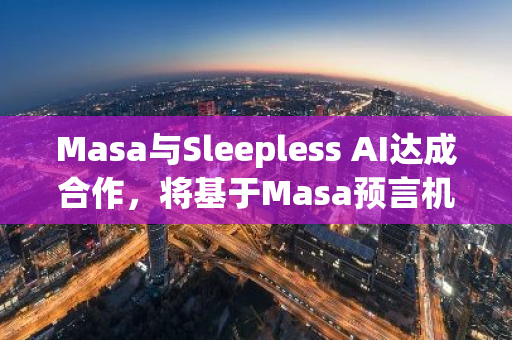 Masa与Sleepless AI达成合作，将基于Masa预言机数据提升AI伴侣游戏体验