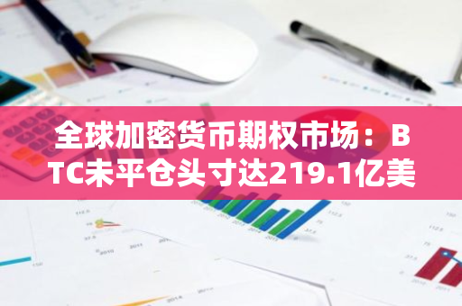 全球加密货币期权市场：BTC未平仓头寸达219.1亿美元，ETH期权未平仓头寸为92.4亿美元