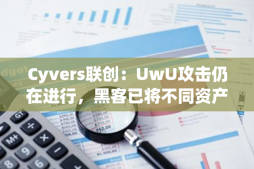 Cyvers联创：UwU攻击仍在进行，黑客已将不同资产转换为ETH