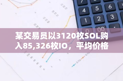 某交易员以3120枚SOL购入85,326枚IO，平均价格为5.67美元