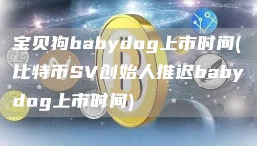 宝贝狗babydog上市时间(比特币SV创始人推迟babydog上市时间)