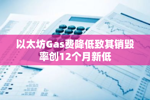 以太坊Gas费降低致其销毁率创12个月新低