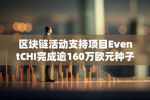 区块链活动支持项目EventCHI完成逾160万欧元种子轮融资，计划扩大AI团队