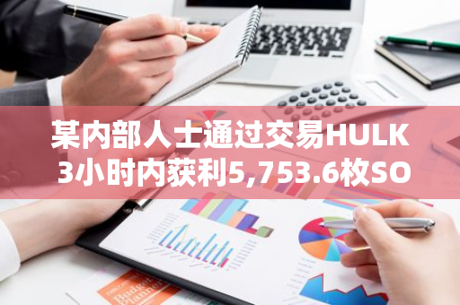 某内部人士通过交易HULK 3小时内获利5,753.6枚SOL