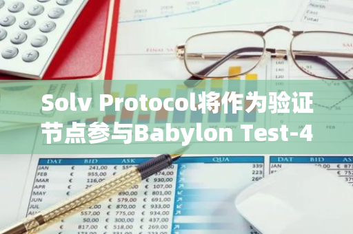 Solv Protocol将作为验证节点参与Babylon Test-4测试网络，为参与主网做准备