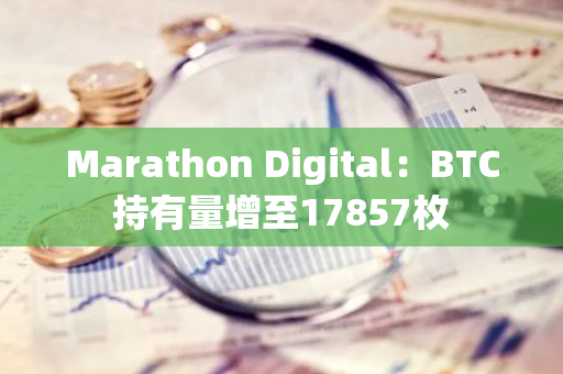 Marathon Digital：BTC持有量增至17857枚