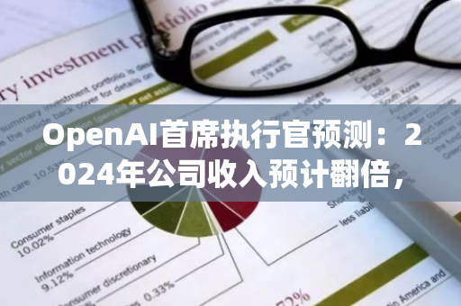 OpenAI首席执行官预测：2024年公司收入预计翻倍，达到34亿美元