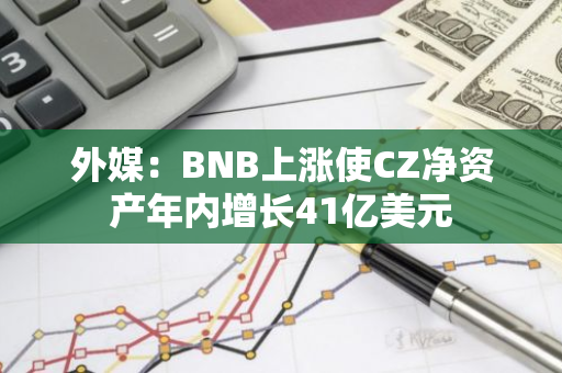 外媒：BNB上涨使CZ净资产年内增长41亿美元
