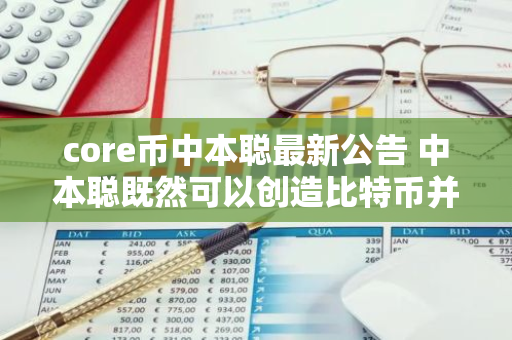 core币中本聪最新公告 中本聪既然可以创造比特币并持有98万，为何不可以直接据有百分之五十的比特币？