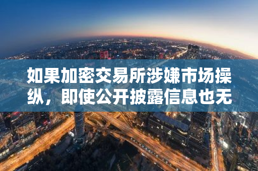 如果加密交易所涉嫌市场操纵，即使公开披露信息也无法避免法律诉讼