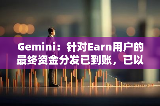 Gemini：针对Earn用户的最终资金分发已到账，已以实物形式全额返还等值资产