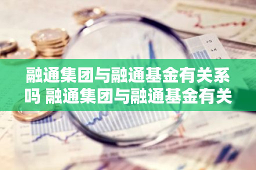 融通集团与融通基金有关系吗 融通集团与融通基金有关系吗知乎