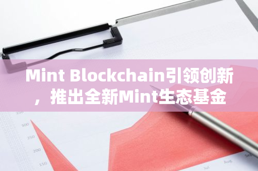 Mint Blockchain引领创新，推出全新Mint生态基金以推动区块链技术的发展和应用