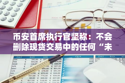 币安首席执行官坚称：不会删除现货交易中的任何“未经授权的稳定币”
