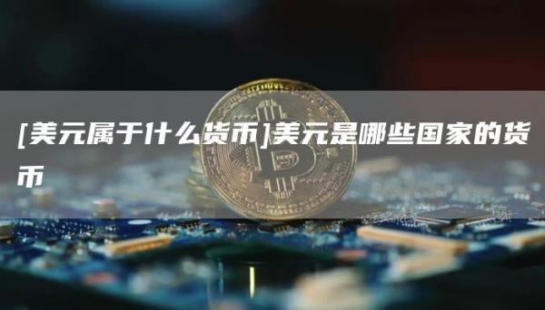 [美元属于什么货币]美元是哪些国家的货币