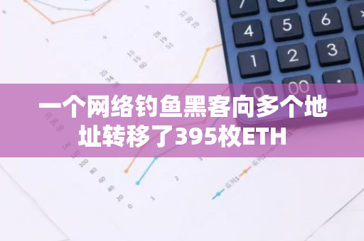 一个网络钓鱼黑客向多个地址转移了395枚ETH
