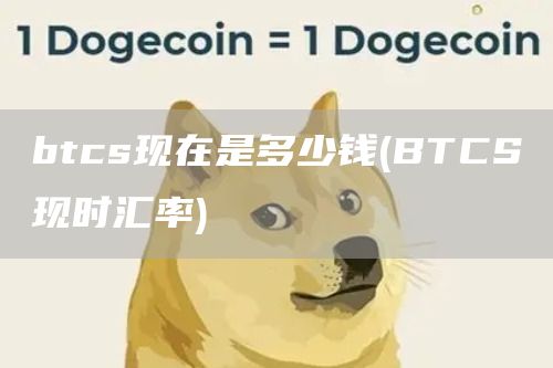 btcs现在是多少钱 - BTCS现时汇率