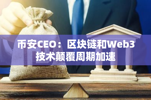 币安CEO：区块链和Web3技术颠覆周期加速