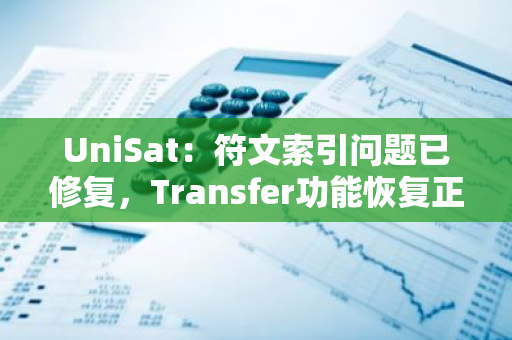 UniSat：符文索引问题已修复，Transfer功能恢复正常