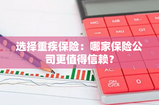 选择重疾保险：哪家保险公司更值得信赖？