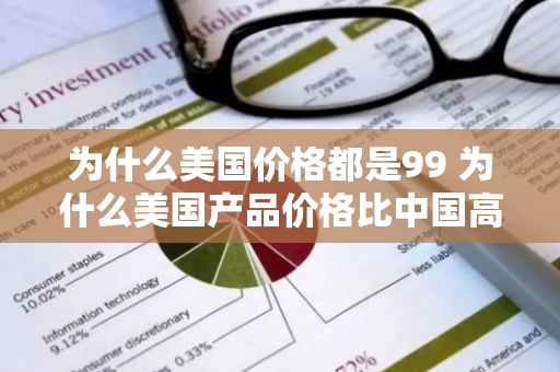 为什么美国价格都是99 为什么美国产品价格比中国高