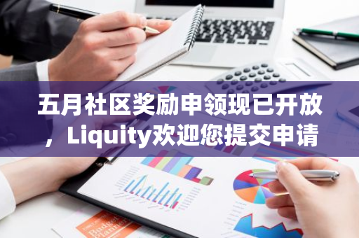 五月社区奖励申领现已开放，Liquity欢迎您提交申请，共享丰厚福利！