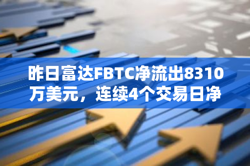 昨日富达FBTC净流出8310万美元，连续4个交易日净流出