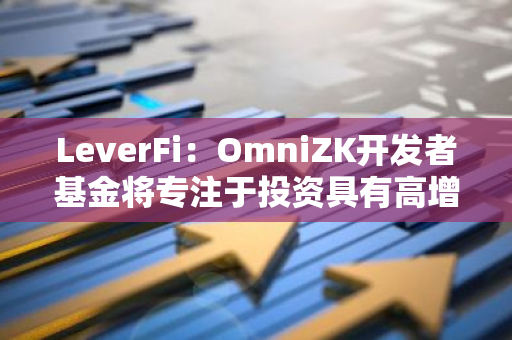 LeverFi：OmniZK开发者基金将专注于投资具有高增长潜力的BTCFi项目，助力行业发展