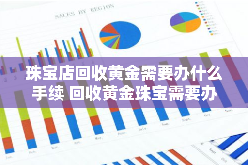 珠宝店回收黄金需要办什么手续 回收黄金珠宝需要办什么营业执照