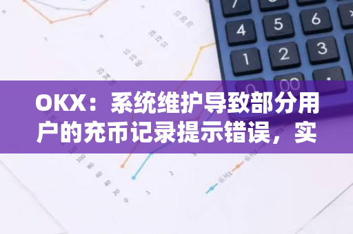 OKX：系统维护导致部分用户的充币记录提示错误，实际资产余额不受影响