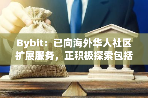 Bybit：已向海外华人社区扩展服务，正积极探索包括香港、阿联酋、欧盟等多个市场