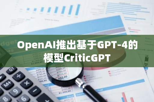 OpenAI推出基于GPT-4的模型CriticGPT
