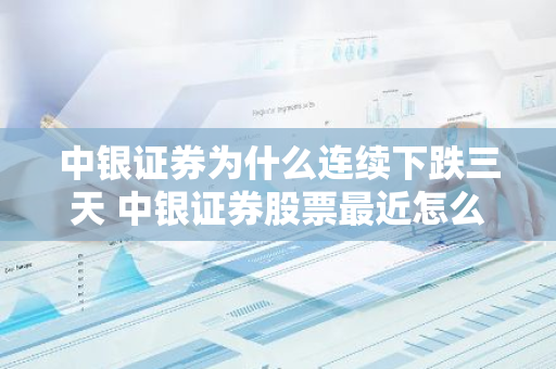 中银证券为什么连续下跌三天 中银证券股票最近怎么了