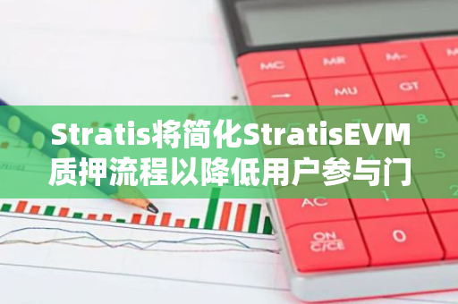 Stratis将简化StratisEVM质押流程以降低用户参与门槛