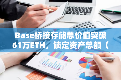 Base桥接存储总价值突破61万ETH，锁定资产总额（TVL）达到惊人的76.3亿美元