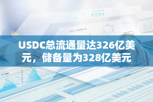 USDC总流通量达326亿美元，储备量为328亿美元