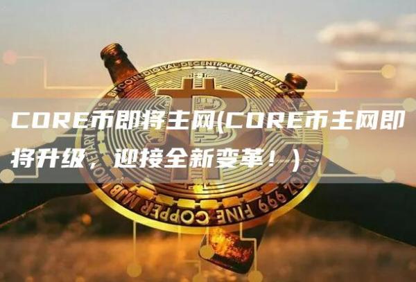 CORE币即将主网 - CORE币主网即将升级，迎接全新变革！
