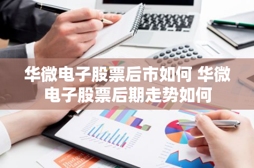 华微电子股票后市如何 华微电子股票后期走势如何