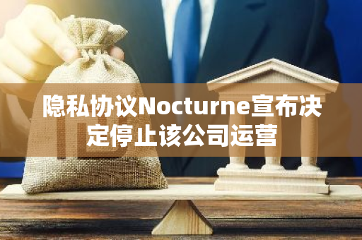 隐私协议Nocturne宣布决定停止该公司运营