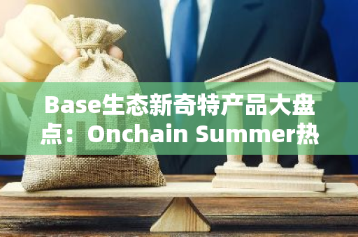 Base生态新奇特产品大盘点：Onchain Summer热潮来袭