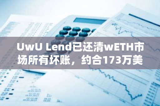 UwU Lend已还清wETH市场所有坏账，约合173万美元