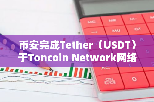 币安完成Tether（USDT）于Toncoin Network网络集成，并开放充提业务