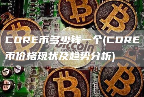 CORE币多少钱一个 - CORE币价格现状及趋势分析