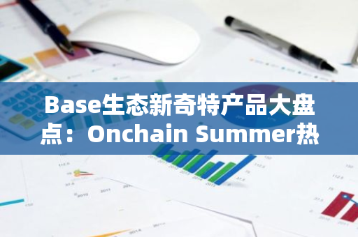 Base生态新奇特产品大盘点：Onchain Summer热潮来袭