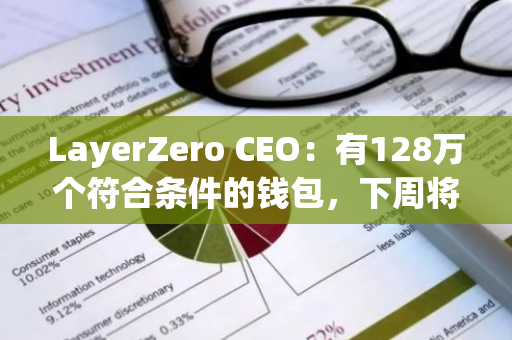 LayerZero CEO：有128万个符合条件的钱包，下周将把女巫猎人纳入空投资格查询门户中