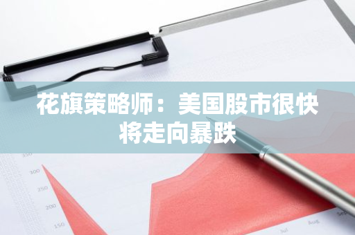 花旗策略师：美国股市很快将走向暴跌