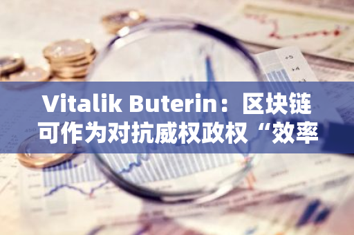 Vitalik Buterin：区块链可作为对抗威权政权“效率”的防御手段