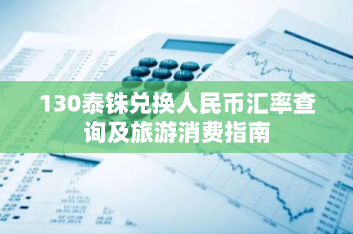 130泰铢兑换人民币汇率查询及旅游消费指南