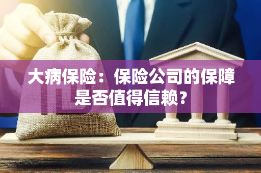大病保险：保险公司的保障是否值得信赖？